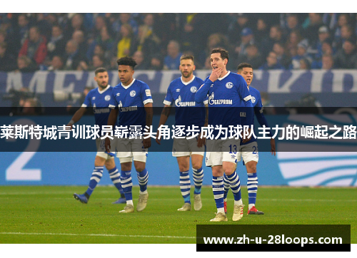 莱斯特城青训球员崭露头角逐步成为球队主力的崛起之路