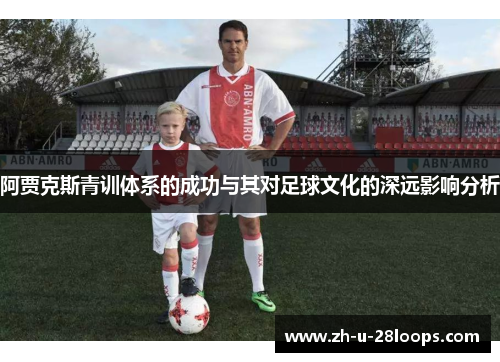 阿贾克斯青训体系的成功与其对足球文化的深远影响分析
