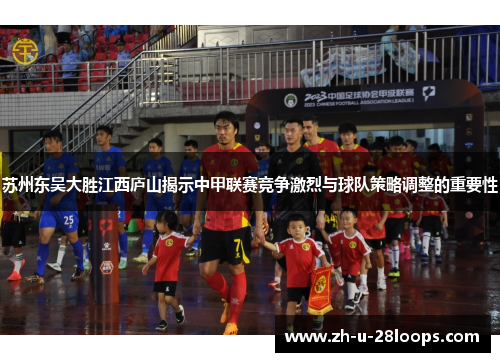 苏州东吴大胜江西庐山揭示中甲联赛竞争激烈与球队策略调整的重要性