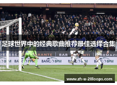 足球世界中的经典歌曲推荐最佳选择合集