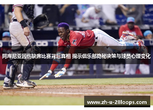 阿库尼亚因伤缺席比赛背后真相 揭示俱乐部隐秘决策与球员心理变化