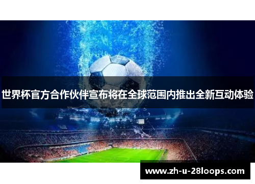 世界杯官方合作伙伴宣布将在全球范围内推出全新互动体验
