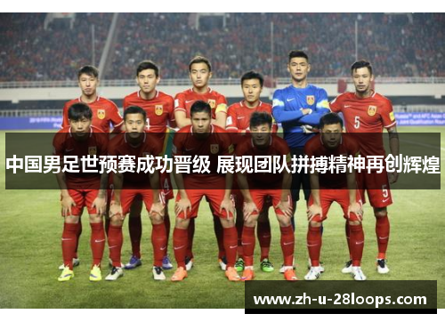 中国男足世预赛成功晋级 展现团队拼搏精神再创辉煌