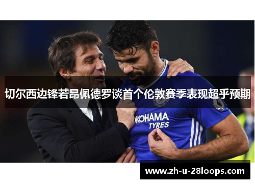 切尔西边锋若昂佩德罗谈首个伦敦赛季表现超乎预期