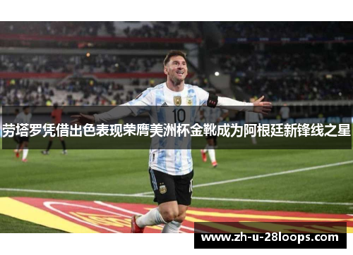 劳塔罗凭借出色表现荣膺美洲杯金靴成为阿根廷新锋线之星