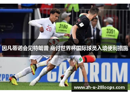 因凡蒂诺会见特朗普 商讨世界杯国际球员入境便利措施