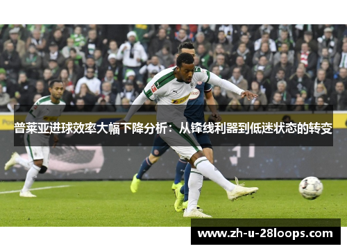 普莱亚进球效率大幅下降分析：从锋线利器到低迷状态的转变