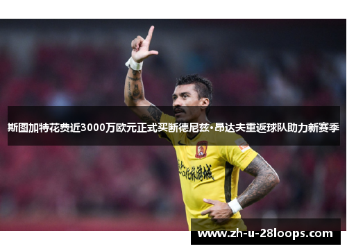 斯图加特花费近3000万欧元正式买断德尼兹·昂达夫重返球队助力新赛季