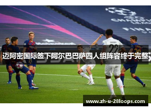 迈阿密国际签下阿尔巴巴萨四人组阵容终于完整