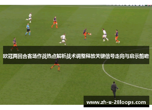 欧冠两回合客场作战热点解析战术调整释放关键信号走向与启示前瞻